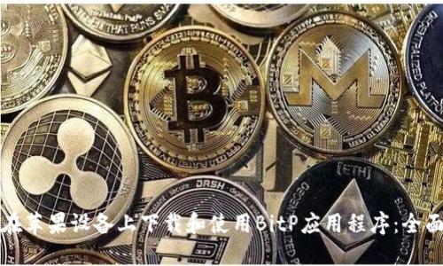 如何在苹果设备上下载和使用BitP应用程序：全面指南